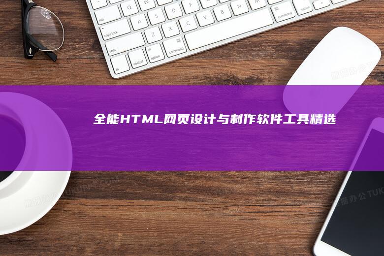 全能HTML网页设计与制作软件工具精选